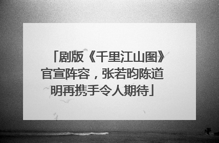 剧版《千里江山图》官宣阵容，张若昀陈道明再携手令人期待