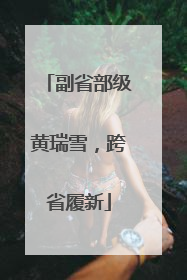 副省部级黄瑞雪，跨省履新