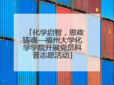 化学启智，思政铸魂—福州大学化学学院开展党员科普志愿活动