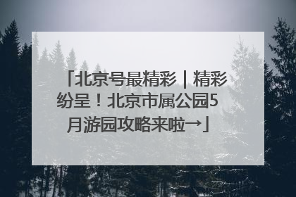北京号最精彩｜精彩纷呈！北京市属公园5月游园攻略来啦→