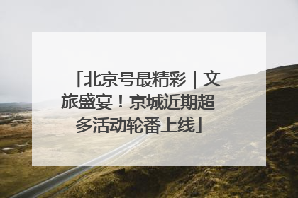 北京号最精彩｜文旅盛宴！京城近期超多活动轮番上线
