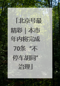 北京号最精彩｜本市年内将完成70条“不停车胡同”治理