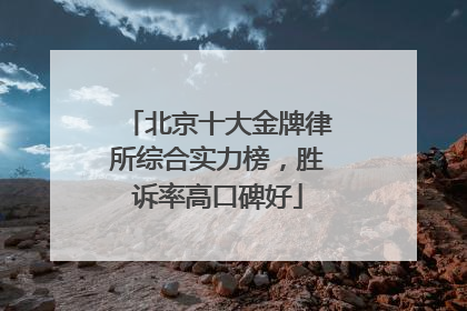 北京十大金牌律所综合实力榜，胜诉率高口碑好