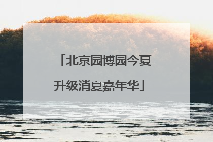 北京园博园今夏升级消夏嘉年华
