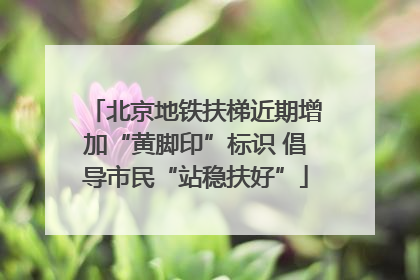 北京地铁扶梯近期增加“黄脚印”标识 倡导市民“站稳扶好”