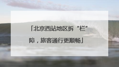 北京西站地区拆“栏”障，旅客通行更顺畅