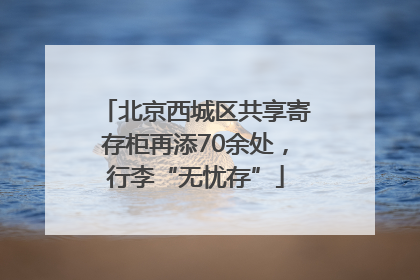 北京西城区共享寄存柜再添70余处，行李“无忧存”