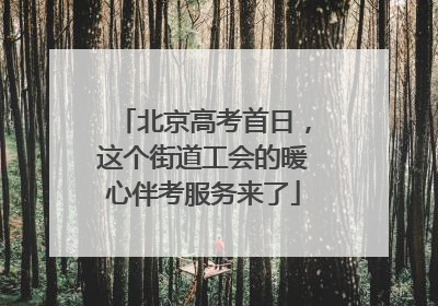 北京高考首日，这个街道工会的暖心伴考服务来了