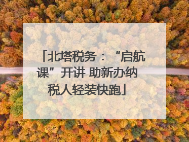 北塔税务：“启航课”开讲 助新办纳税人轻装快跑