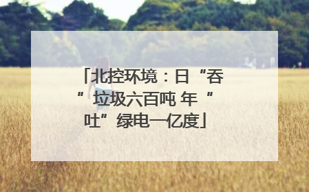 北控环境：日“吞”垃圾六百吨 年“吐”绿电一亿度