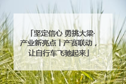 坚定信心 勇挑大梁·产业新亮点丨产赛联动，让自行车飞驰起来