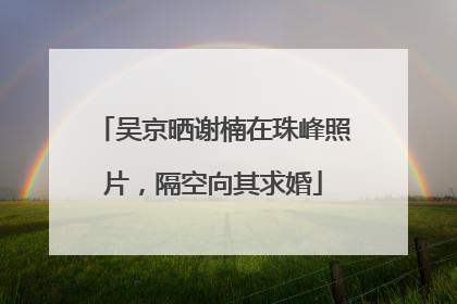 吴京晒谢楠在珠峰照片，隔空向其求婚