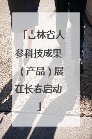 吉林省人参科技成果（产品）展在长春启动