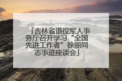 吉林省退役军人事务厅召开学习“全国先进工作者”徐丽同志事迹座谈会