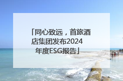 同心致远，首旅酒店集团发布2024年度ESG报告