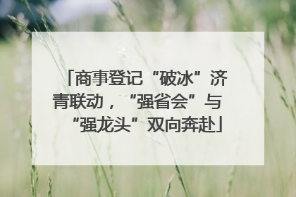 商事登记“破冰”济青联动，“强省会”与“强龙头”双向奔赴