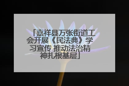 嘉祥县万张街道工会开展《民法典》学习宣传 推动法治精神扎根基层