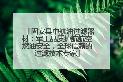 固安县中航油过滤器材：军工品质护航航空燃油安全，全球信赖的过滤技术专家