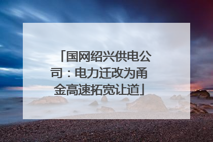 国网绍兴供电公司：电力迁改为甬金高速拓宽让道