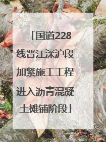 国道228线晋江深沪段加紧施工工程进入沥青混凝土摊铺阶段