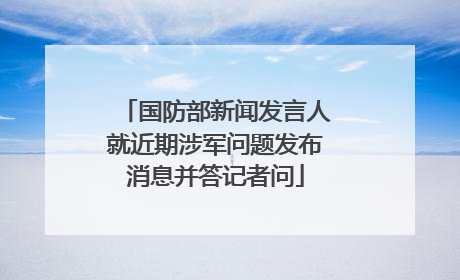 国防部新闻发言人就近期涉军问题发布消息并答记者问