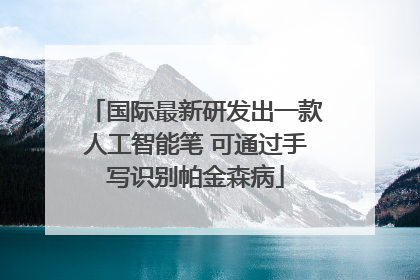 国际最新研发出一款人工智能笔 可通过手写识别帕金森病