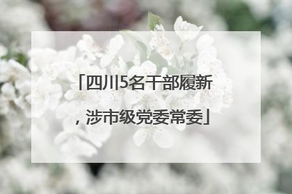 四川5名干部履新，涉市级党委常委