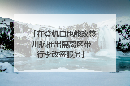 在登机口也能改签 川航推出隔离区带行李改签服务