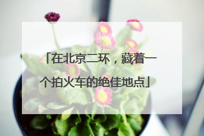 在北京二环，藏着一个拍火车的绝佳地点