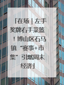 在场｜左手奖牌右手菜篮！博山区石马镇“赛事+市集”引燃周末经济