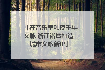 在音乐里触摸千年文脉 浙江诸暨打造城市文旅新IP