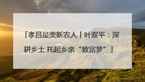 孝昌最美新农人丨叶双平：深耕乡土 托起乡亲“致富梦”