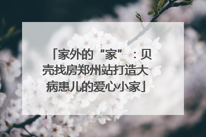 家外的“家”：贝壳找房郑州站打造大病患儿的爱心小家