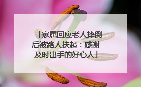 家属回应老人摔倒后被路人扶起：感谢及时出手的好心人