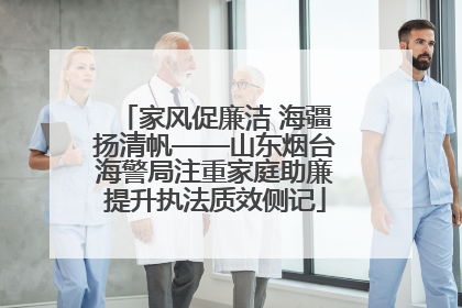 家风促廉洁 海疆扬清帆——山东烟台海警局注重家庭助廉提升执法质效侧记