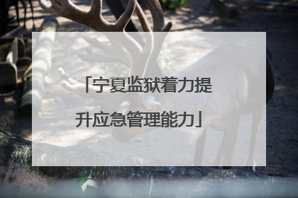 宁夏监狱着力提升应急管理能力