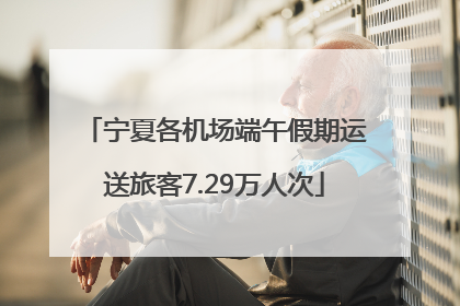 宁夏各机场端午假期运送旅客7.29万人次