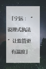 宁远：“说理式执法”让监管更有温度
