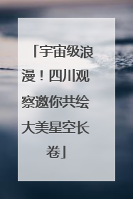 宇宙级浪漫！四川观察邀你共绘大美星空长卷