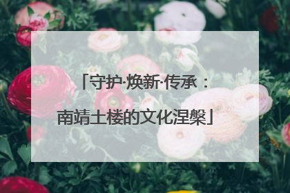 守护·焕新·传承：南靖土楼的文化涅槃