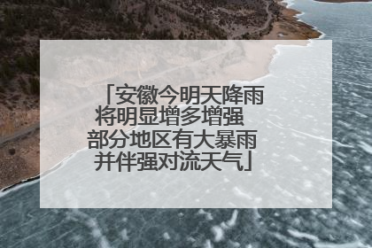 安徽今明天降雨将明显增多增强 部分地区有大暴雨并伴强对流天气