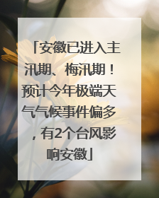 安徽已进入主汛期、梅汛期！预计今年极端天气气候事件偏多，有2个台风影响安徽