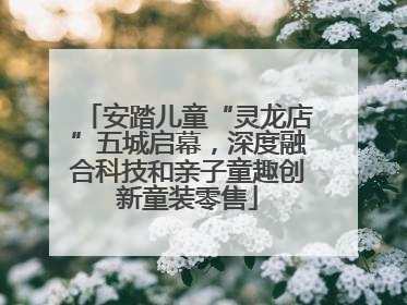 安踏儿童“灵龙店”五城启幕，深度融合科技和亲子童趣创新童装零售