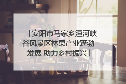安阳市马家乡洹河峡谷风景区林果产业蓬勃发展 助力乡村振兴