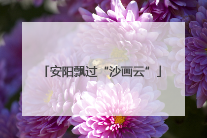 安阳飘过“沙画云”