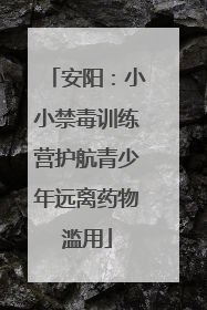 安阳：小小禁毒训练营护航青少年远离药物滥用