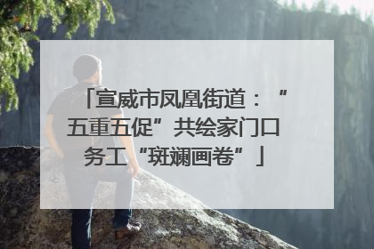 宣威市凤凰街道：“五重五促”共绘家门口务工“斑斓画卷”