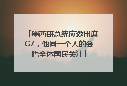 墨西哥总统应邀出席G7，他同一个人的会晤全体国民关注