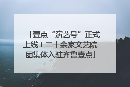 壹点“演艺号”正式上线！二十余家文艺院团集体入驻齐鲁壹点