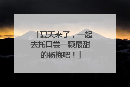 夏天来了，一起去托口尝一颗最甜的杨梅吧！